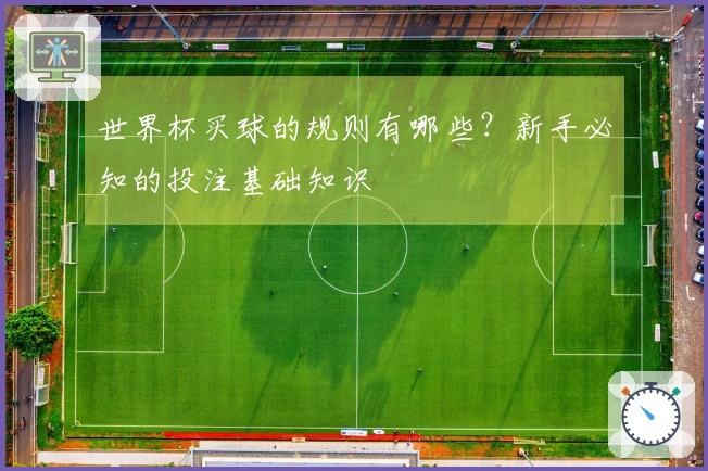 世界杯买球的规则有哪些？新手必知的投注基础知识