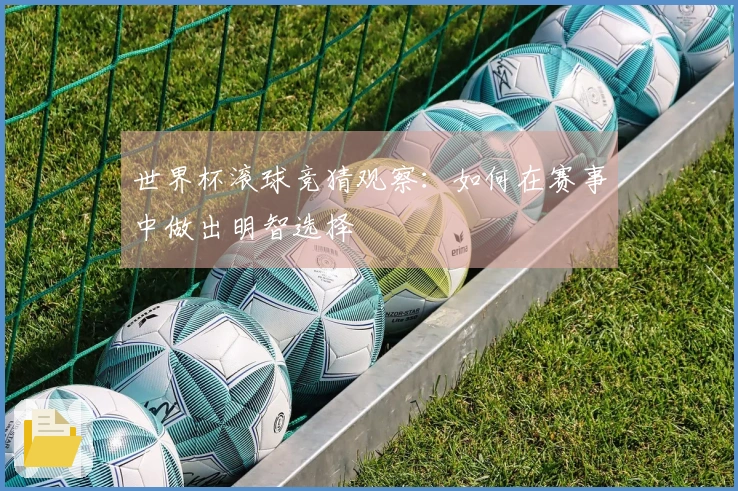 世界杯滚球竞猜观察：如何在赛事中做出明智选择