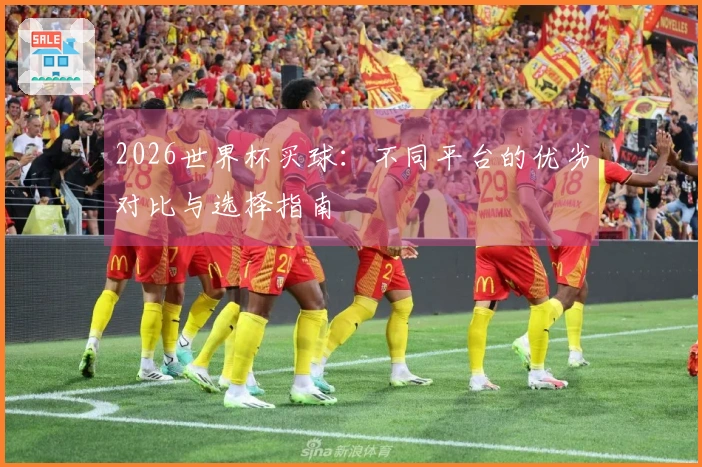 2026世界杯买球：不同平台的优劣对比与选择指南