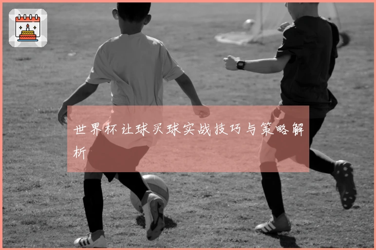 世界杯让球买球实战技巧与策略解析