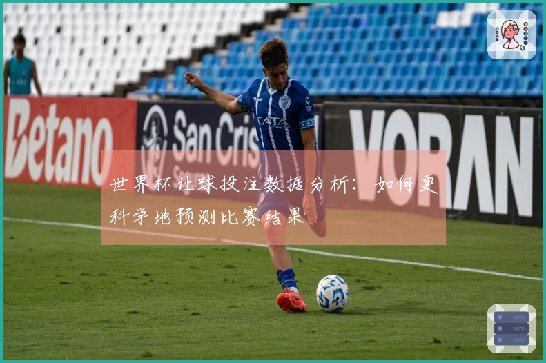 世界杯让球投注数据分析：如何更科学地预测比赛结果