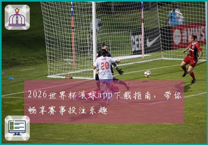 2026世界杯滚球app下载指南，带你畅享赛事投注乐趣
