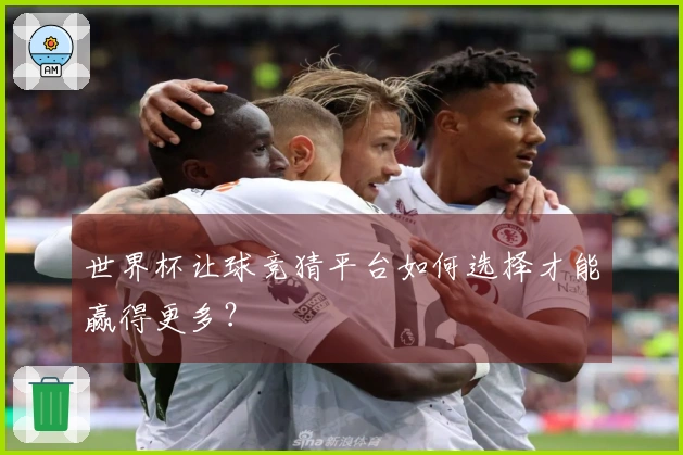 世界杯让球竞猜平台如何选择才能赢得更多？