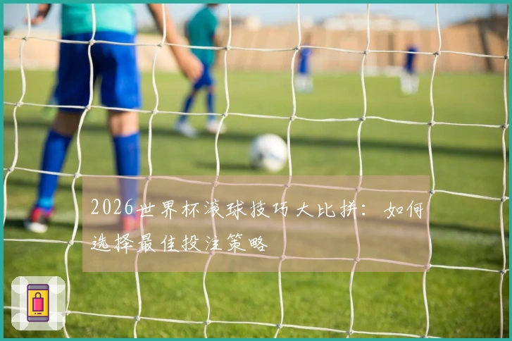 2026世界杯滚球技巧大比拼：如何选择最佳投注策略