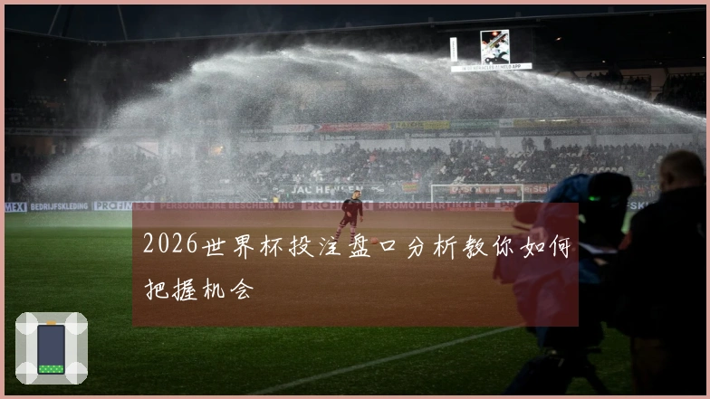2026世界杯投注盘口分析教你如何把握机会