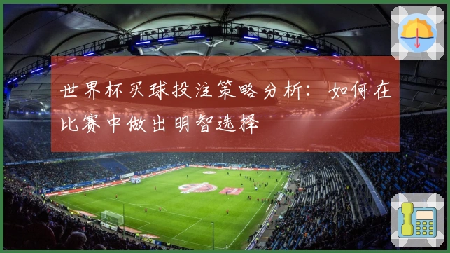 世界杯买球投注策略分析：如何在比赛中做出明智选择