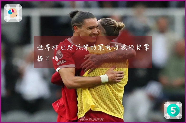 世界杯让球买球的策略与技巧你掌握了吗