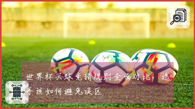 世界杯买球竞猜规则全面对比，选手该如何避免误区