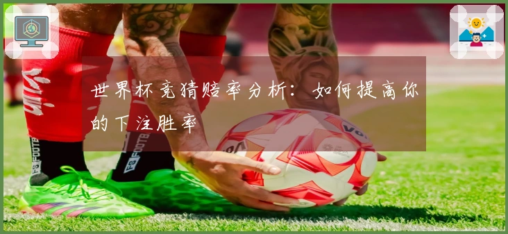 世界杯竞猜赔率分析：如何提高你的下注胜率