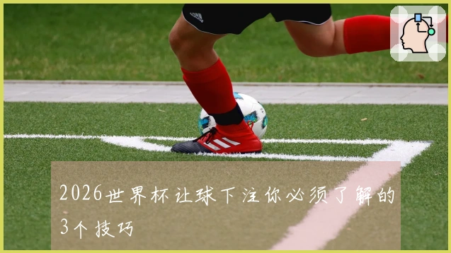 2026世界杯让球下注你必须了解的3个技巧