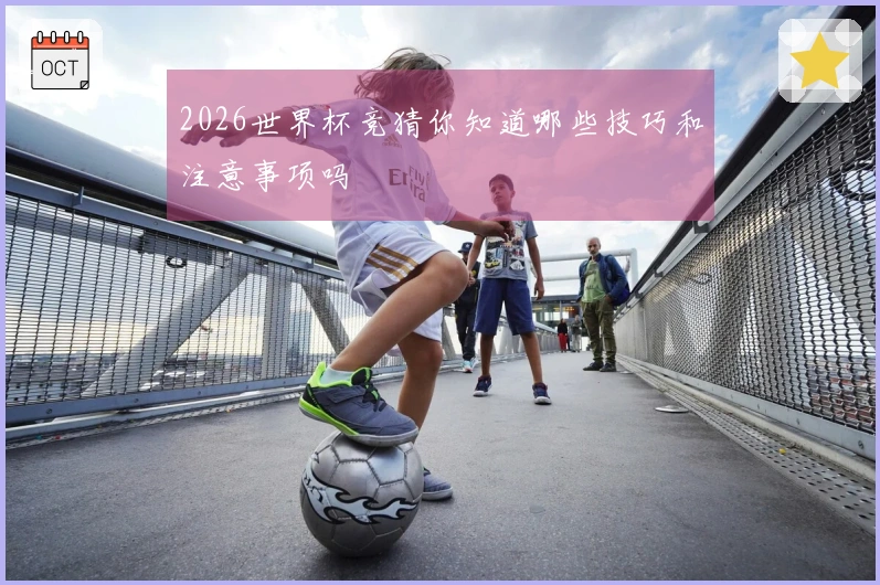 2026世界杯竞猜你知道哪些技巧和注意事项吗