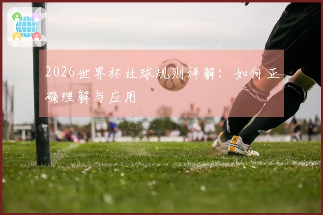 2026世界杯让球规则详解：如何正确理解与应用