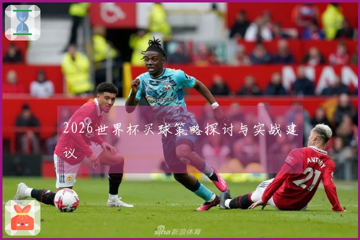 2026世界杯买球策略探讨与实战建议