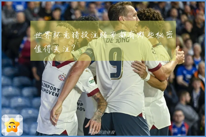 世界杯竞猜投注赔率都有哪些秘密值得关注？