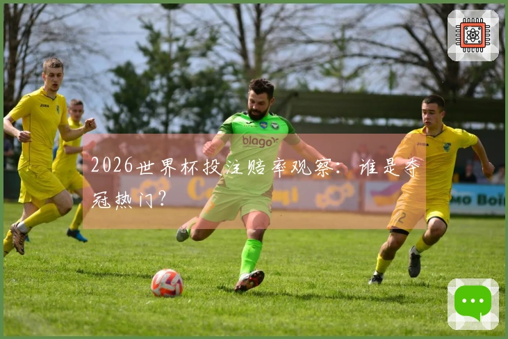2026世界杯投注赔率观察：谁是夺冠热门？