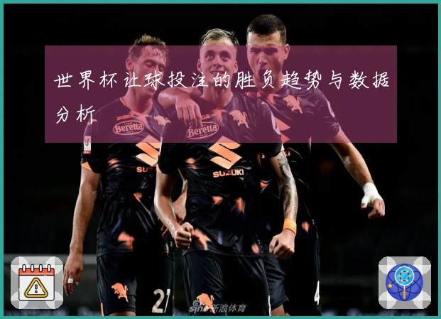 世界杯让球投注的胜负趋势与数据分析