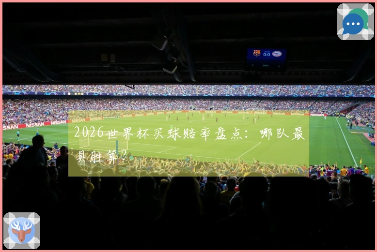 2026世界杯买球赔率盘点：哪队最具胜算？